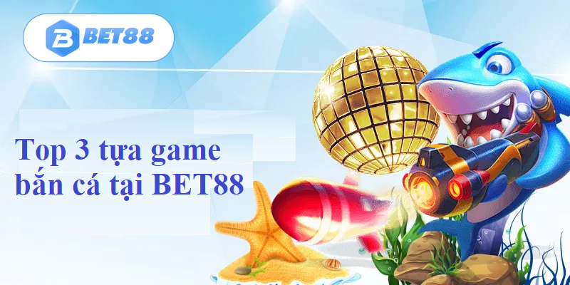 Top 3 tựa game bắn cá tại BET88 hot nhất 2024